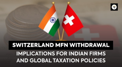 Switzerland’s MFN Withdrawal: Implications for Indian Firms and Global Taxation Policies